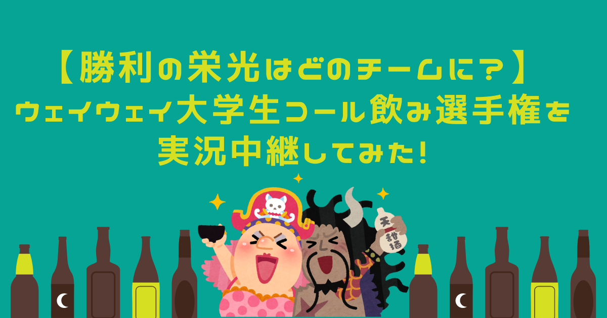 勝利の栄光はどのチームに ウェイウェイ大学生コール飲み選手権を実況中継してみた ハレハロの時間到来じゃーーっ