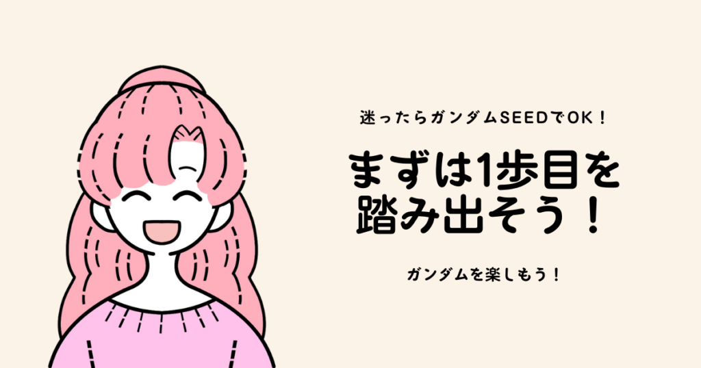 迷ったらガンダムSEEDでOK。まずは1歩目を踏み出し、ガンダムを楽しもう。