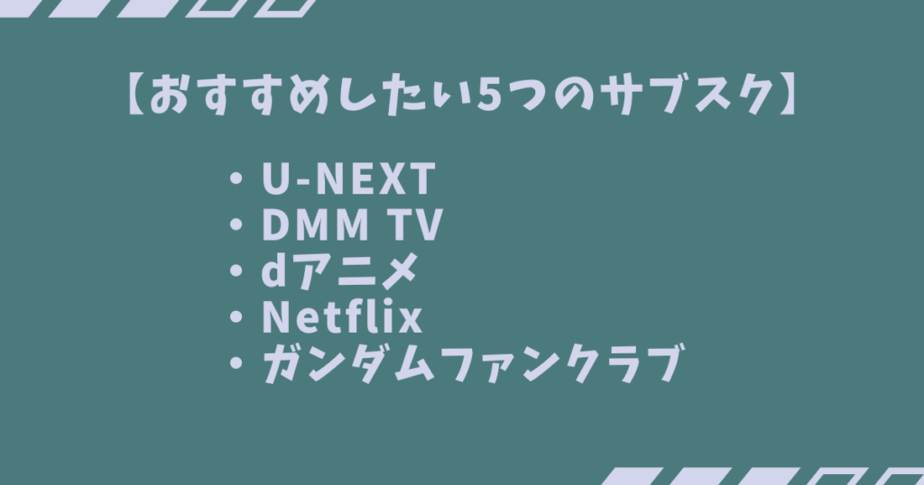 【おすすめしたい5つのサブスク】
・U-NEXT
・DMM TV
・dアニメ
・Netflix
・ガンダムファンクラブ